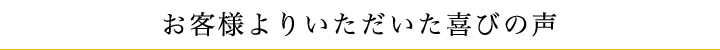 お客様よりいただいた喜びの声